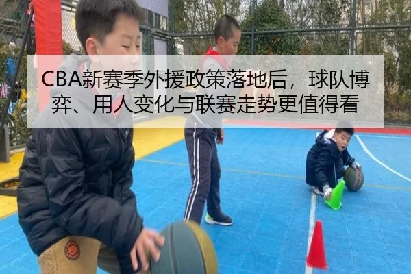 CBA新赛季外援政策落地后，球队博弈、用人变化与联赛走势更值得看